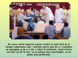 Ea evoca astfel impactul acestui Cuvânt al vieţii încă de la
început experienţei sale: «Vechiul nostru mod de a-l considera
pe aproapele şi de a-l iubi a căzut în totalitate. Dacă Cristos
era într-un fel în toţi, nu se puteau face discriminări, nu se
putea avea preferinţe.
 