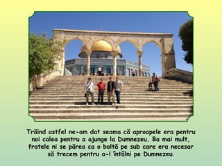 Trăind astfel ne-am dat seama că aproapele era pentru
noi calea pentru a ajunge la Dumnezeu. Ba mai mult,
fratele ni se părea ca o boltă pe sub care era necesar
să trecem pentru a-l întâlni pe Dumnezeu.
 