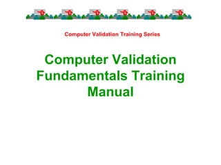Computer Validation Training Series




 Computer Validation
Fundamentals Training
      Manual
 