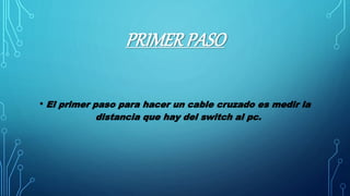 PRIMERPASO
• El primer paso para hacer un cable cruzado es medir la
distancia que hay del switch al pc.
 