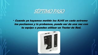 SÉPTIMOPASO
• Cuando ya hayamos metido los RJ45 en cada extremo
los pochamos y lo probamos, puede ser de una vez con
tu equipo o puedes utilizar un Tester de Red.
 