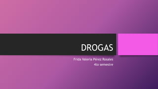 DROGAS
Frida Valeria Pérez Rosales
4to semestre
 
