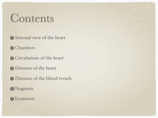 Contents
Internal view of the heart
Chambers
Circulations of the heart
Diseases of the heart
Diseases of the blood vessels
Diagnosis
Treatment
 