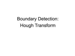 Boundary Detection:
Hough Transform
 