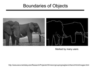 Boundaries of Objects
Marked by many users
http://www.eecs.berkeley.edu/Research/Projects/CS/vision/grouping/segbench/bench/html/images.html
 