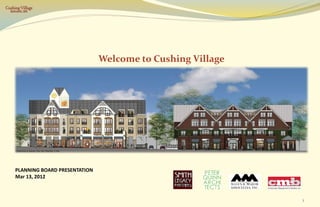 Cushing Village




                                   Welcome to Cushing Village




     PLANNING BOARD PRESENTATION
     Mar 13, 2012



                                                                1
 
