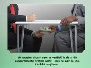 din anumite situaţii care se verifică în ele şi din
comportamentul fraţilor noştri, care nu sunt pe linia
                idealului creştinesc.
 