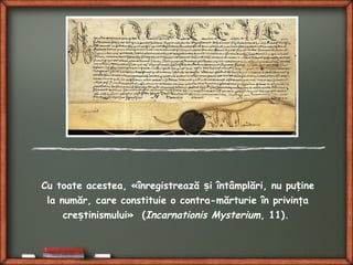 Cu toate acestea, «înregistrează i întâmplări, nu pu ineș ț
la număr, care constituie o contra-mărturie în privinţa
cre tinismuluiș » (Incarnationis Mysterium, 11).
 