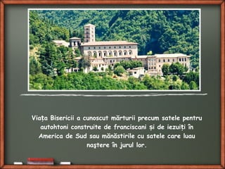 Via a Bisericii a cunoscut mărturii precum satele pentruț
autohtoni construite de franciscani i de iezui i înș ț
America de Sud sau mănăstirile cu satele care luau
naştere în jurul lor.
 