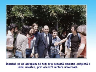 Însemna să ne apropiem de toţi prin această amnistie completă a
inimii noastre, prin această iertare universală.
 