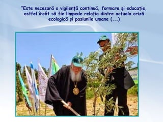 “Este necesară o vigilență continuă, formare și educație,
astfel încât să fie limpede relația dintre actuala criză
ecologică și pasiunile umane (...)
 