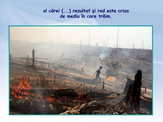 al cărei (...) rezultat și rod este criza
de mediu în care trăim.
 