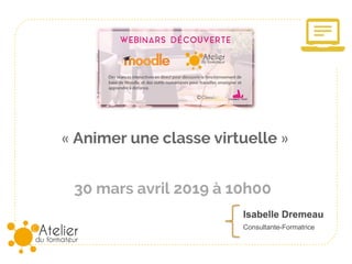 30 mars avril 2019 à 10h00
« Animer une classe virtuelle »
Isabelle Dremeau
Consultante-Formatrice
 