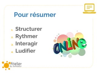 Pour résumer
1. Structurer
2. Rythmer
3. Interagir
4. Ludifier
 