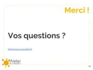 13
Vos questions ?
idremeau@wanadoo.fr
Merci !
 