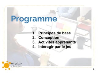 Programme
2
1. Principes de base
2. Conception
3. Activités apprenants
4. Interagir par le jeu
 