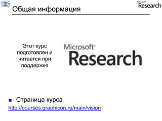 Общая информацияЭтот курс подготовлени читается при поддержкеСтраница курсаhttp://courses.graphicon.ru/main/vision