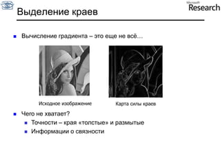Вычисление градиентаСемейство методов основано на приближенном вычисление градиента, анализе его направления и абсолютной величины. Свертка по функциям:ПревиттСобеляРобертсаМатематический смысл – приближенное вычисление производных по направлению