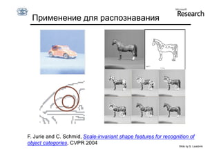 Применение для распознавания




F. Jurie and C. Schmid, Scale-invariant shape features for recognition of
object categories, CVPR 2004                                     Slide by S. Lazebnik
 
