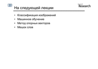 На следующей лекции
•   Классификация изображений
•   Машинное обучение
•   Метод опорных векторов
•   Мешок слов
 