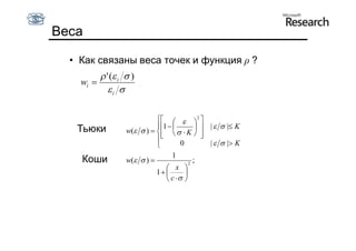 Веса

  • Как связаны веса точек и функция ρ ?
          ' ( i  )
    wi 
            i 

                               2 
                             1               |   | K
   Тьюки          w(  )       K  
                                              
                                              
                                     0          |   | K
                            
                                  1
    Коши          w(  )                2
                                            ;
                                 x 
                            1         
                                 c  
 