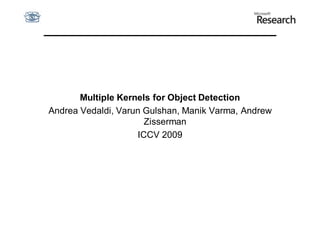 Multiple Kernels for Object Detection
Andrea Vedaldi, Varun Gulshan, Manik Varma, Andrew
                      Zisserman
                    ICCV 2009
 