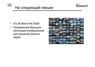На следующей лекции



• It’s all about the Data!
• Применение больших
  коллекций изображений
  для решения разных
  задач
 