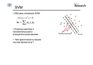 SVM
• Обучаем линейную SVM:

    f ( x )  wT x  b
   w   i  i yi x i

• Опорные вектора с
положительными и
                           Опорные вектора
отрицательными весами                        Отступ


• Чем фактически в нашем
случае являются x ?
 