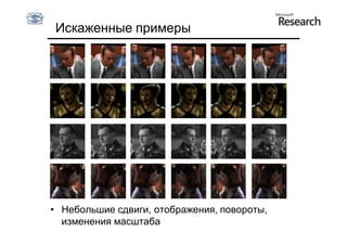 Искаженные примеры




• Небольшие сдвиги, отображения, повороты,
  изменения масштаба
 