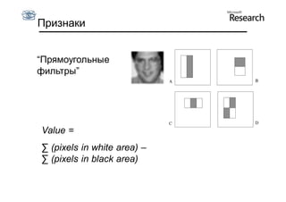 Признаки


“Прямоугольные
фильтры”




Value =
∑ (pixels in white area) –
∑ (pixels in black area)
 