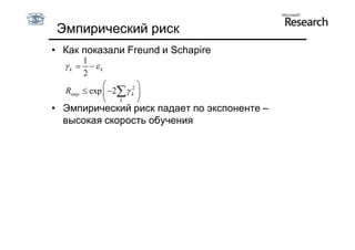 Эмпирический риск
• Как показали Freund и Schapire
         1
  k      - k
         2
                       
  Remp  exp  -2  k2 
                k      
• Эмпирический риск падает по экспоненте –
  высокая скорость обучения
 