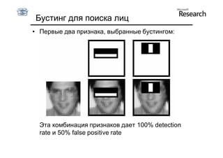 Бустинг для поиска лиц
• Первые два признака, выбранные бустингом:




  Эта комбинация признаков дает 100% detection
  rate и 50% false positive rate
 