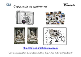 Структура из движения




                   http://courses.graphicon.ru/vision2

Many slides adopted from Svetlana Lazebnik, Steve Seitz, Richard Hartley and Noah Snavely
 