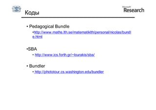 Коды

• Pedagogical Bundle
  •http://www.maths.lth.se/matematiklth/personal/nicolas/bundl
  e.html


•SBA
  • http://www.ics.forth.gr/~lourakis/sba/


• Bundler
  • http://phototour.cs.washington.edu/bundler
 