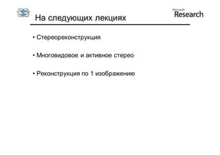 На следующих лекциях

• Стереореконструкция

• Многовидовое и активное стерео

• Реконструкция по 1 изображению
 