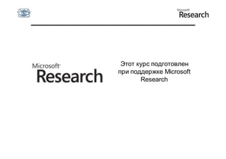 Этот курс подготовлен
при поддержке Microsoft
       Research
 
