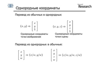 Однородные координаты
Перевод из обычных в однородных:




   Однородные координаты   Однородные координаты
   точки изображения       точки сцены


Перевод из однородных в обычные:
 