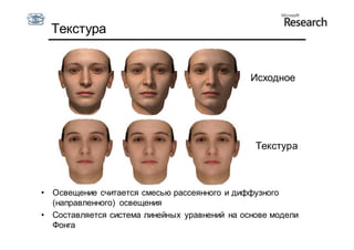 Текстура


                                                 Исходное




                                                  Текстура



•   Освещение считается смесью рассеянного и диффузного
    (направленного) освещения
•   Составляется система линейных уравнений на основе модели
    Фонга
 