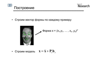 Построение


• Строим вектор формы по каждому примеру



                     Форма x = (x1,y1, … , xn, yn)T




• Строим модель   x  x  Ps b s
 