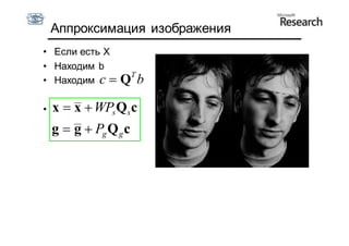 Аппроксимация изображения
• Если есть X
• Находим b
                       T
• Находим c     Q b

•   x  x  WPs Qs c
    g  g  Pg Q g c
 