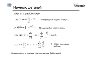 Немного деталей


                              - Правдоподобие модели текстуры



                             - Правдоподобие модели формы




                                           R – отклик корреляции
                                               шаблона



Оптимизируется с помощью симплекс-метода (Nelder-Mead)
 