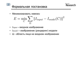 Формальная постановка

• Минимизировать невязку




• Iinput – входное изображение
• Imodel – изображение (рендеринг) модели
• Ω - область лица на входном изображении
 