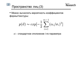 Пространство лиц (3)
• Можно вычислить вероятность коэффициентов
формы/текстуры:




   σi – стандартное отклонение i-го параметра
 