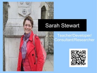 Sarah Stewart
    Teacher/Developer/
   Consultant/Researcher
 
