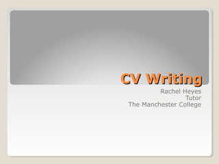 CV Writing
         Rachel Heyes
                 Tutor
The Manchester College
 