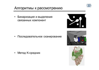 Алгоритмы к рассмотрению
• Бинаризация и выделения
связанных компонент
• Последовательное сканирование
• Метод K-средних
 