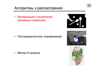 Алгоритмы к рассмотрению
• Бинаризация и выделения
связанных компонент
• Последовательное сканирование
• Метод K-средних
 