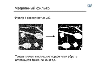 Медианный фильтр
Фильтр с окрестностью 3x3
Теперь можем с помощью морфологии убрать
оставшиеся точки, линии и т.д.
 