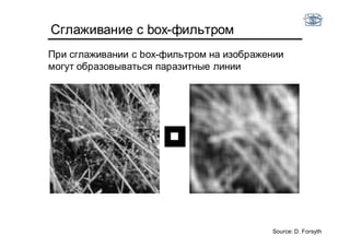 Сглаживание с box-фильтром
При сглаживании с box-фильтром на изображении
могут образовываться паразитные линии
Source: D. Forsyth
 