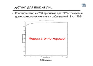 Бустинг для поиска лиц
• Классификатор из 200 признаков дает 95% точность и
долю ложноположительных срабатываний 1 из 14084
Недостаточно хорошо!
ROC-кривая
 